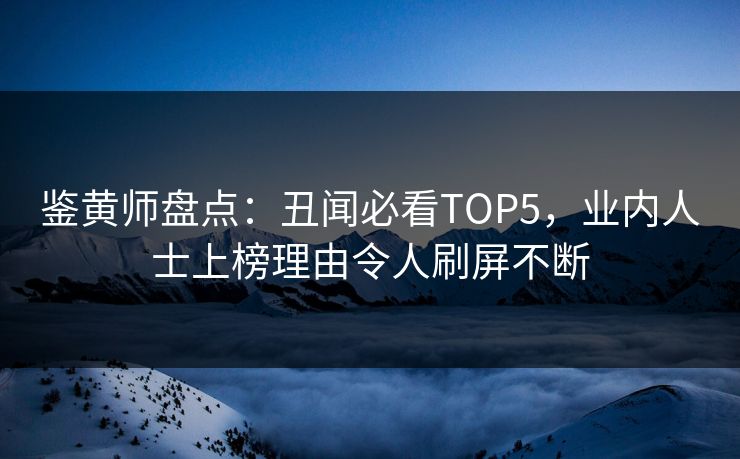 鉴黄师盘点：丑闻必看TOP5，业内人士上榜理由令人刷屏不断