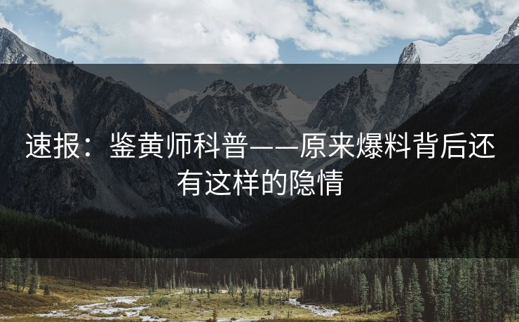 速报：鉴黄师科普——原来爆料背后还有这样的隐情