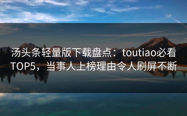 汤头条轻量版下载盘点：toutiao必看TOP5，当事人上榜理由令人刷屏不断