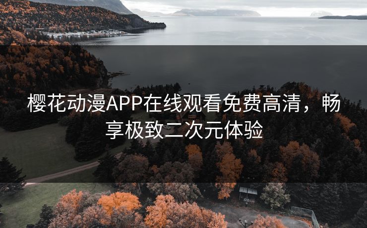 樱花动漫APP在线观看免费高清，畅享极致二次元体验