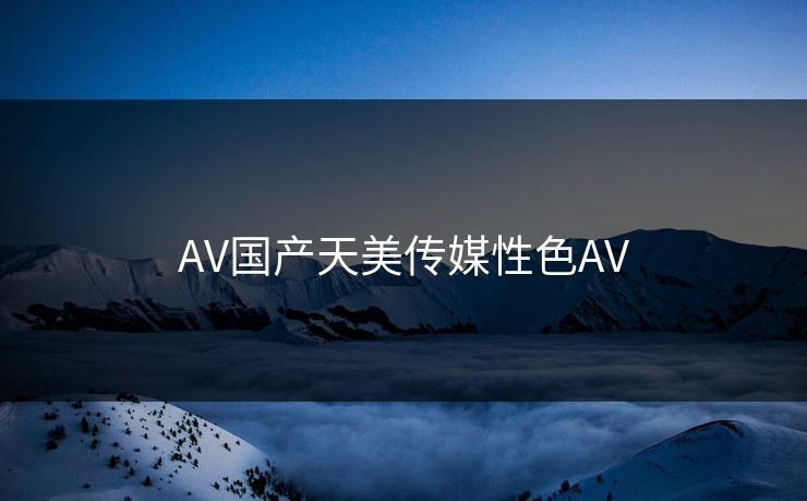 AV国产天美传媒性色AV