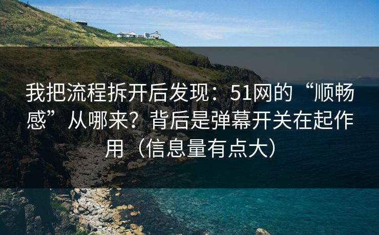 我把流程拆开后发现：51网的“顺畅感”从哪来？背后是弹幕开关在起作用（信息量有点大）